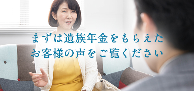 まずは遺族年金をもらえた お客様の声をご覧ください