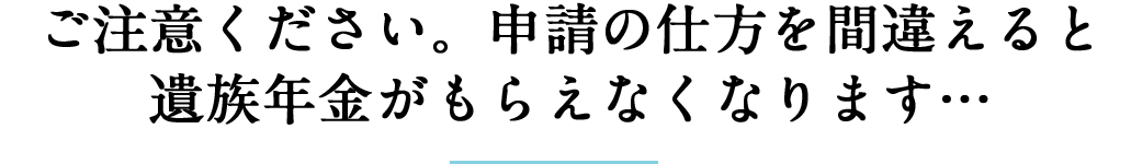 ご注意ください。申請の仕方を間違えると遺族年金がもらえなくなります...
