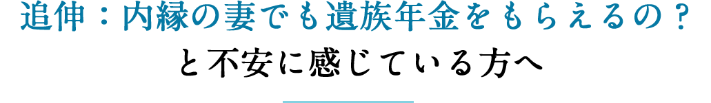 追伸：内縁の妻でも遺族年金をもらえるの？と不安に感じている方へ