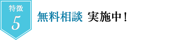 特徴５　無料相談実施中！