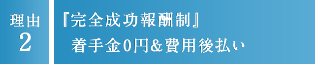 2 『完全成功報酬制』着手金0円&費用後払い