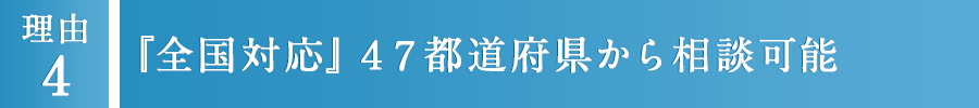 4 『全国対応』 47都道府県から相談可能