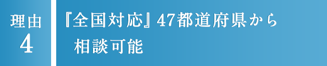 4 『全国対応』 47都道府県から相談可能