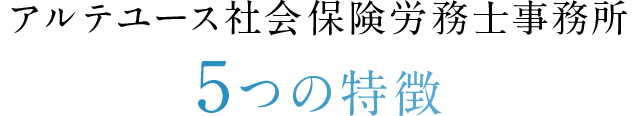 アルテユース社会保険労務士事務所 ５つの特徴