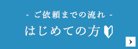 -ご依頼までの流れ- はじめての方